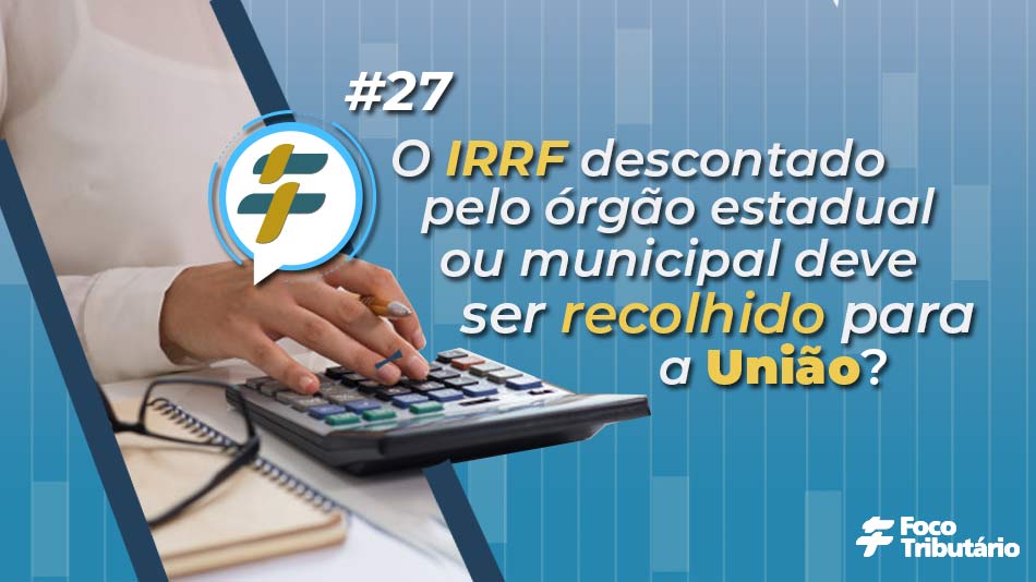 #27: O IRRF descontado pelo órgão estadual ou municipal deve ser recolhido para a União?