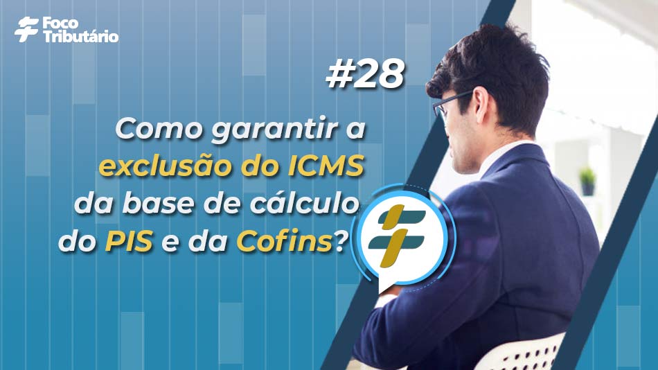 #28: Como garantir a exclusão do ICMS da base de cálculo do PIS e da Cofins?