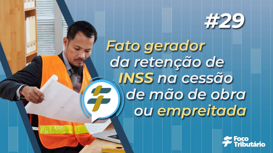 #29: Fato gerador da retenção de INSS na cessão de mão de obra ou empreitada