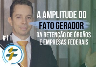 #11 A amplitude do fato gerador da retenção de órgãos e empresas federais
