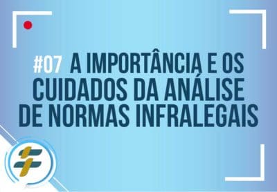 #07: A importância e os cuidados da análise de normas infralegais
