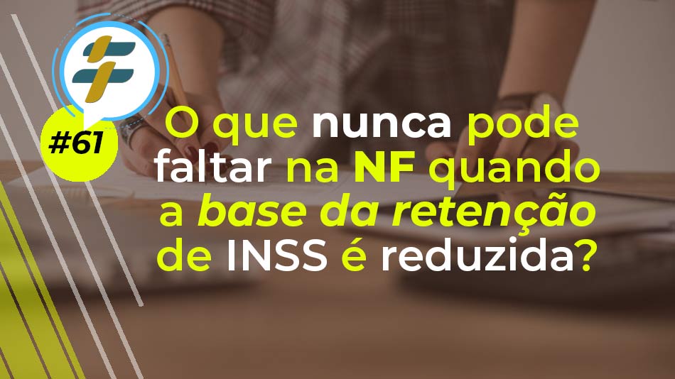 #61: O que nunca pode faltar na NF quando a base de cálculo de retenção do INSS é reduzida?