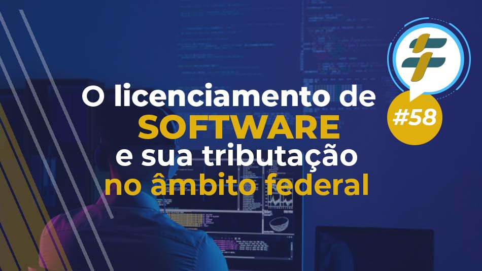 #58: O licenciamento de software e sua tributação no âmbito federal