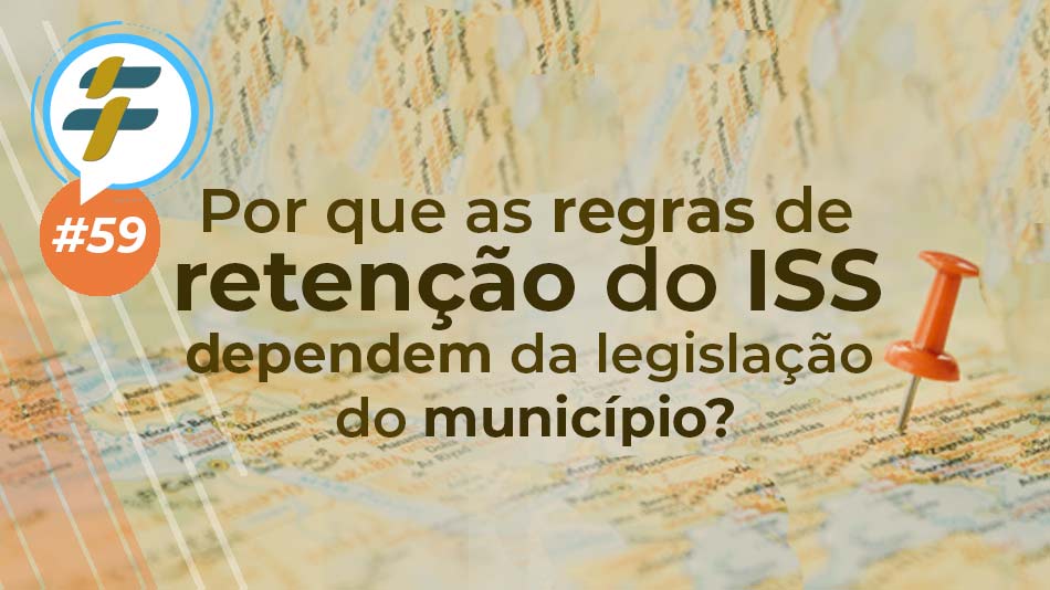 #59: Por que as regras de retenção do ISS dependem da legislação do município?