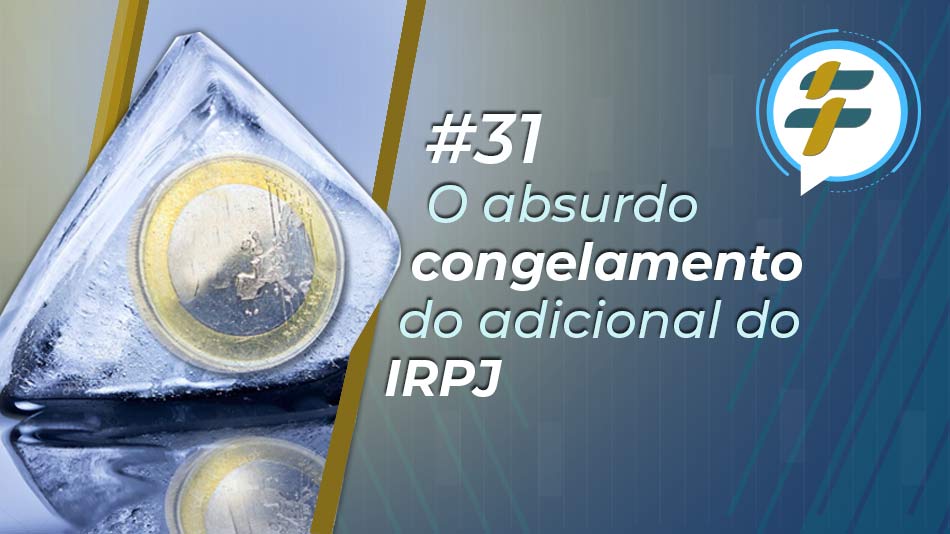 #31: O absurdo congelamento do adicional do IRPJ