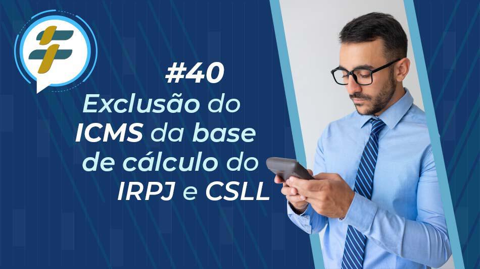 #40: Exclusão do ICMS da base de cálculo do IRPJ e CSLL