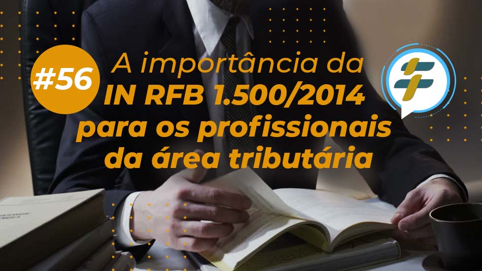 #56: A importância da IN RFB 1.500/2014 para os profissionais da área tributária