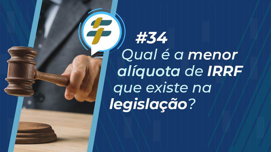 #34: Qual é a menor alíquota de IRRF que existe na legislação?