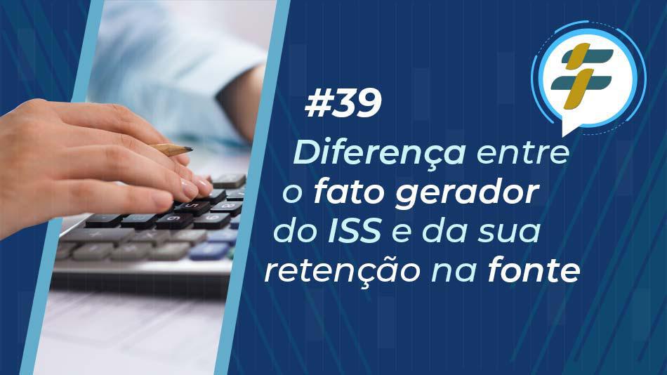 #39: Diferença entre o fato gerador do ISS e da sua retenção na fonte