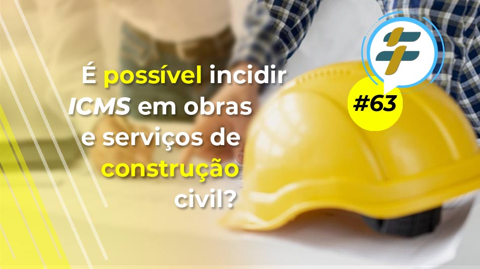 #63: É possível incidir ICMS em obras e serviços de construção civil?