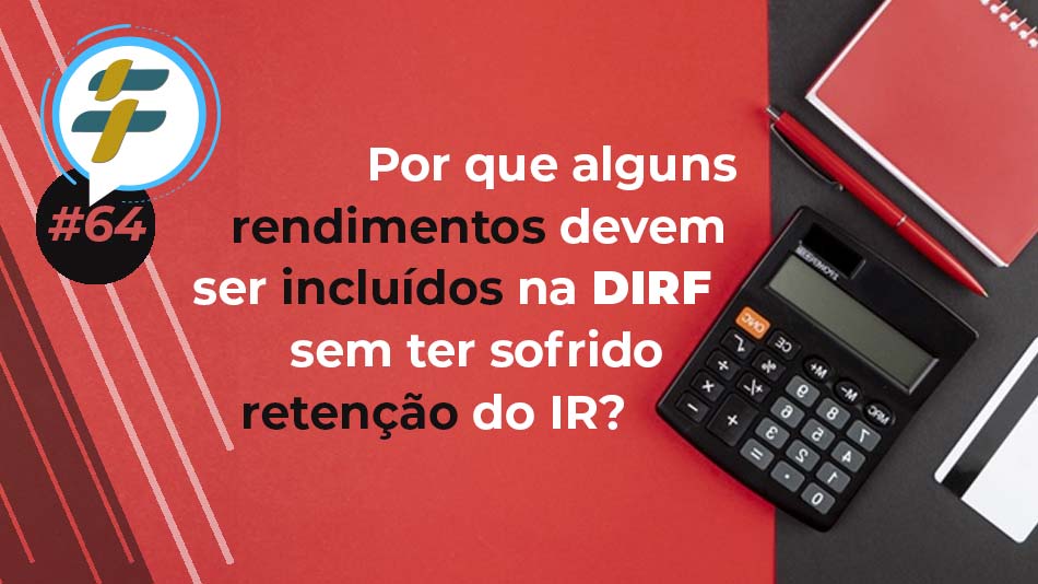 #64: Por que alguns rendimentos devem ser informados na DIRF sem terem sofrido a retenção do IR?