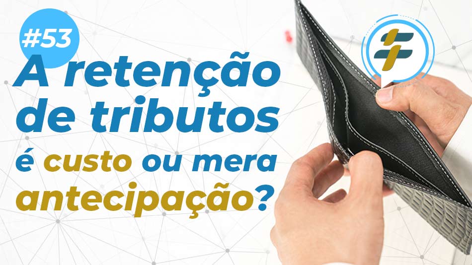 #71: A retenção de tributos é custo ou mera antecipação?