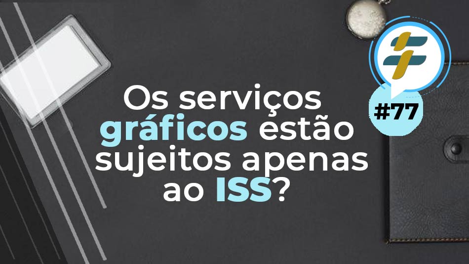 #77: Os serviços gráficos estão sujeitos apenas ao ISS?