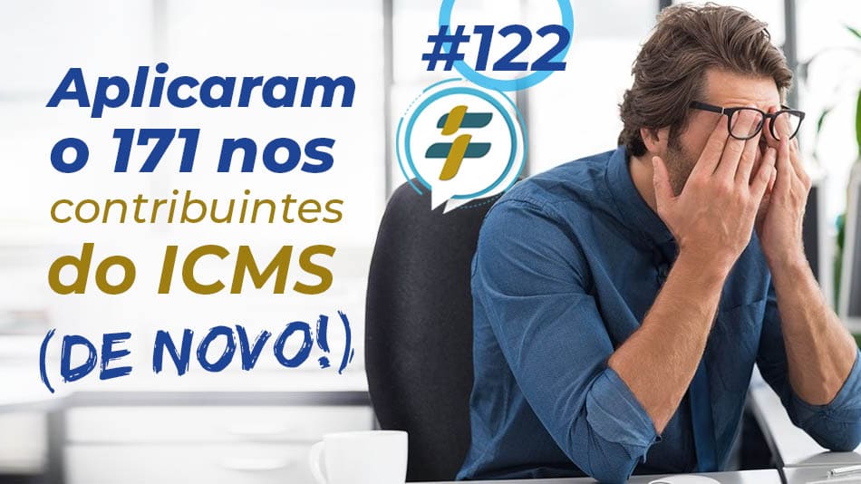 #122: Aplicaram o 171 nos contribuintes do ICMS (de novo)!