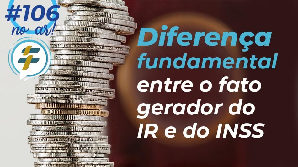 #106: Diferença fundamental entre o fato gerador do IR e do INSS