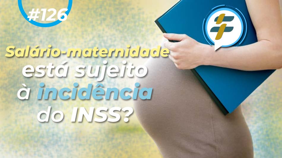 #126: Salário-maternidade está sujeito à incidência do INSS?