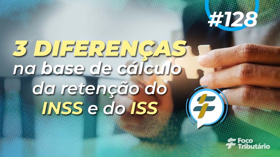 #128: 3 diferenças na base de cálculo da retenção do INSS e do ISS