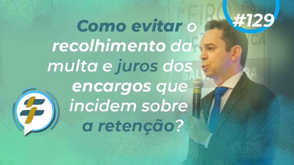 #129: Como evitar o recolhimento da multa e juros dos encargos que incidem sobre a retenção?