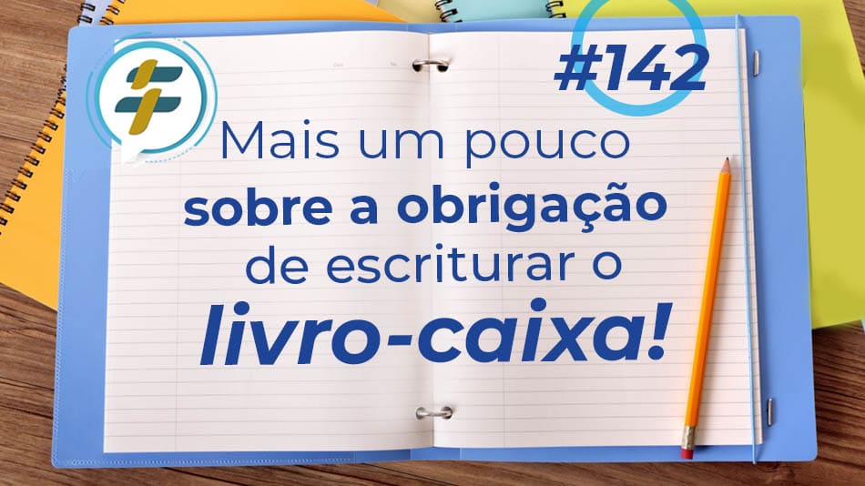 #142: Mais um pouco sobre a obrigação de escriturar o livro-caixa!