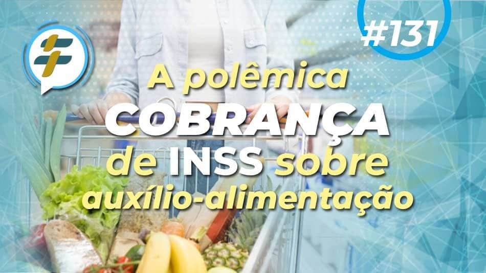 #131: A polêmica cobrança de INSS sobre auxílio-alimentação