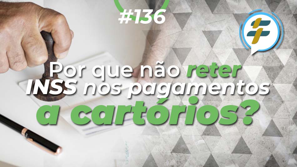 #136: Por que não reter INSS nos pagamentos a cartórios?