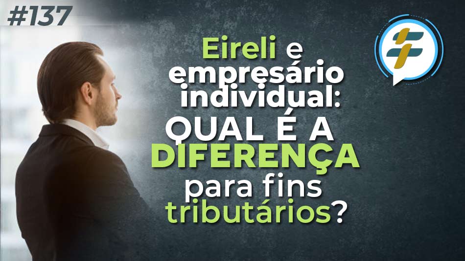 #137: Eireli e empresário individual: qual é a diferença para fins tributários?