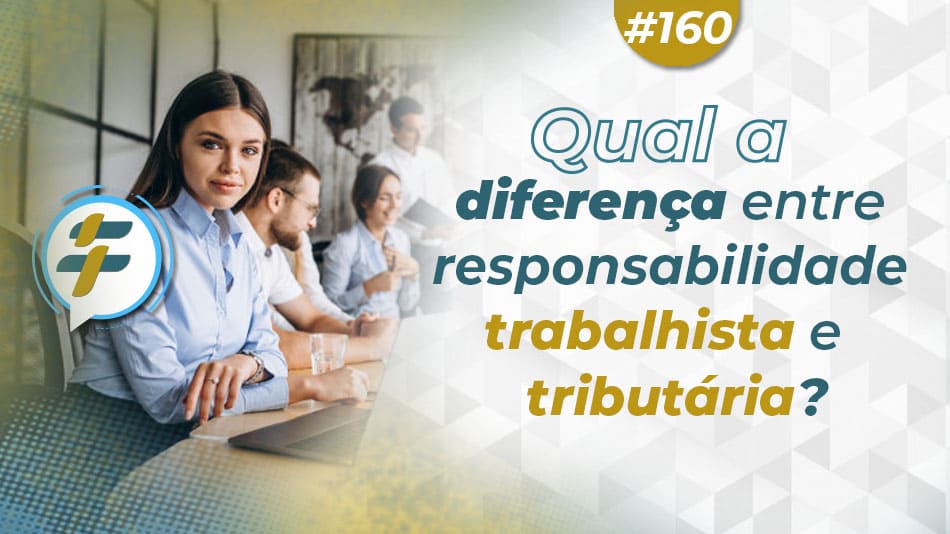 #160: Qual a diferença entre responsabilidade trabalhista e tributária?
