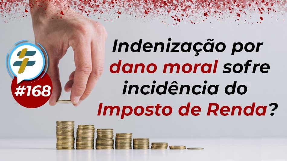 #168: Indenização por dano moral sofre incidência do Imposto de Renda?