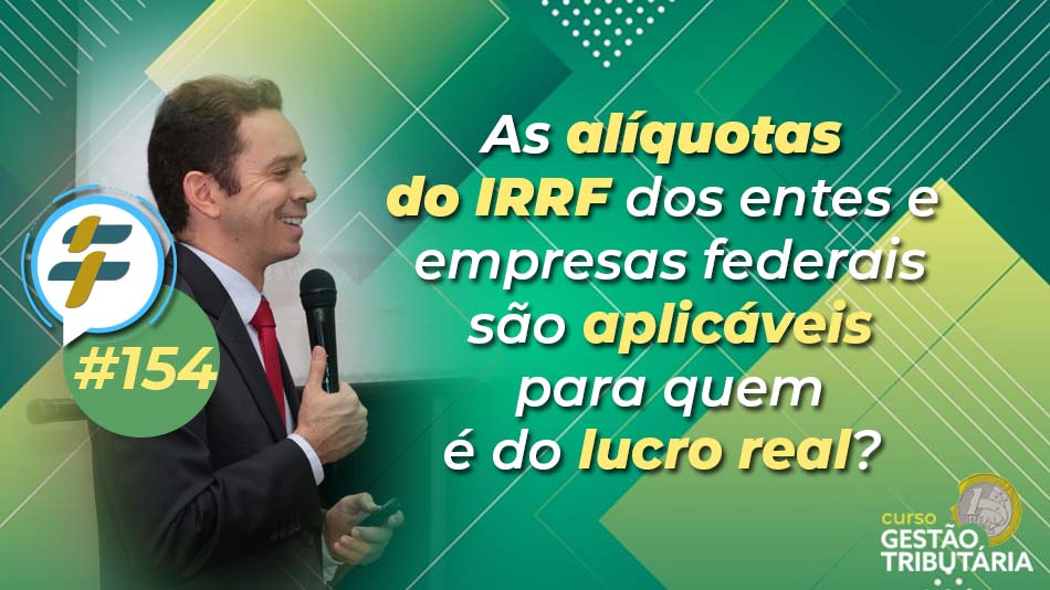 #154: As alíquotas do IRRF dos entes e empresas federais são aplicáveis para quem é do lucro real?