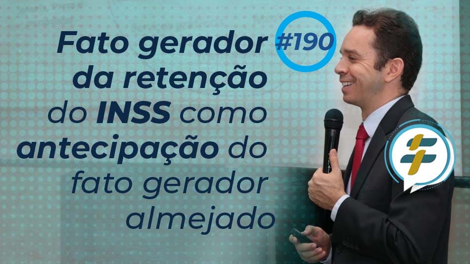#190: Fato gerador da retenção do INSS como antecipação do fato gerador almejado