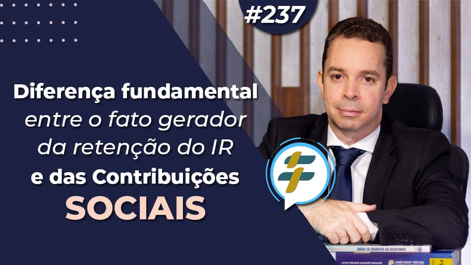 #237: Diferença fundamental entre o fato gerador da retenção do IR e das Contribuições Sociais