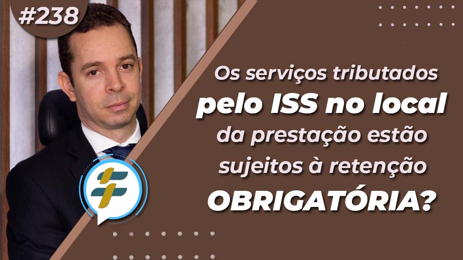 #238: Os serviços tributados pelo ISS no local da prestação estão sujeitos à retenção obrigatória?