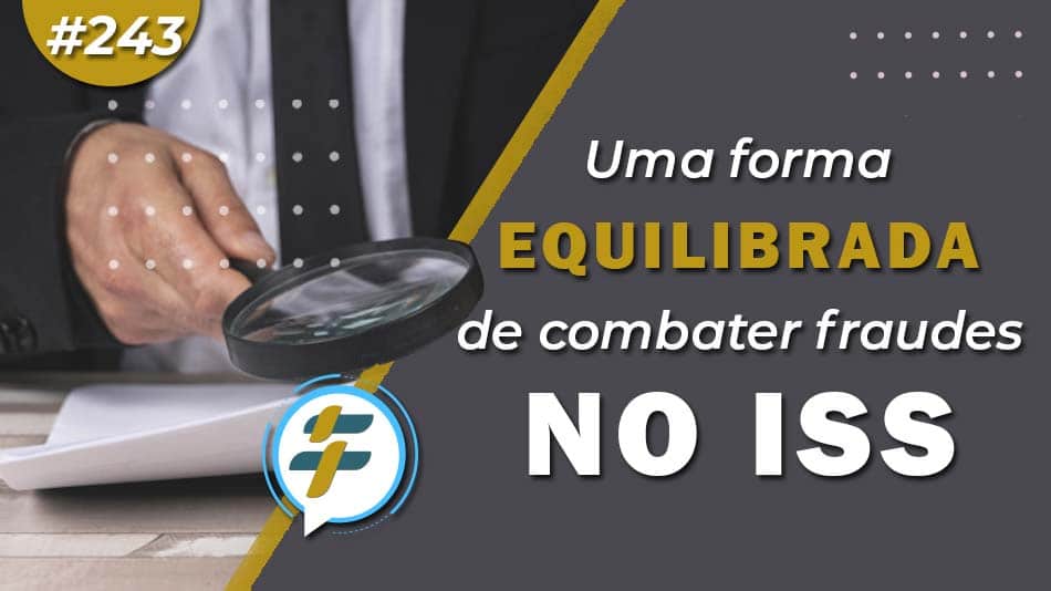 #243: Uma forma equilibrada de combater fraudes no ISS