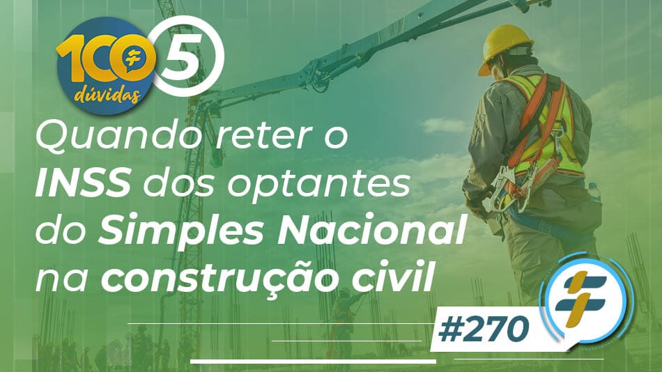 #270: Quando reter o INSS dos optantes do Simples Nacional na construção civil?