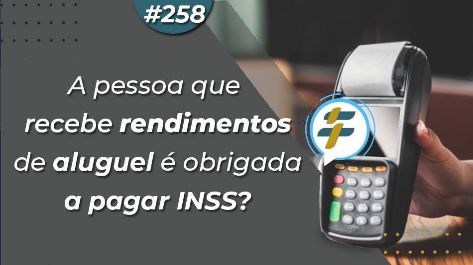 #258: A pessoa que recebe rendimentos de aluguel é obrigada a pagar INSS?