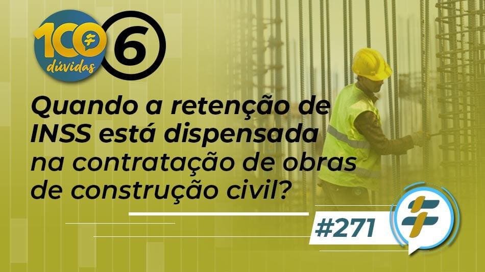 #271: Quando a retenção de INSS está dispensada na contratação de obras de construção civil?