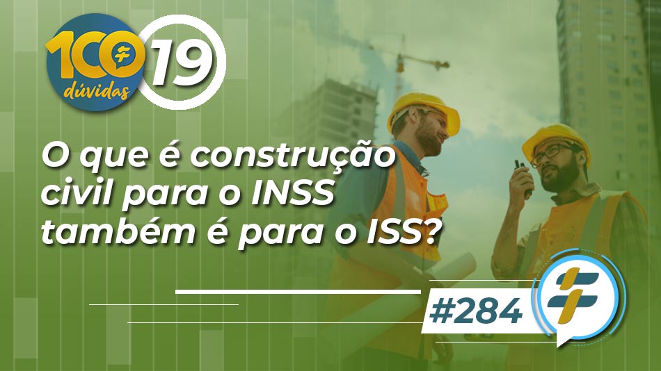 #284: O que é construção civil para o INSS também é para o ISS?