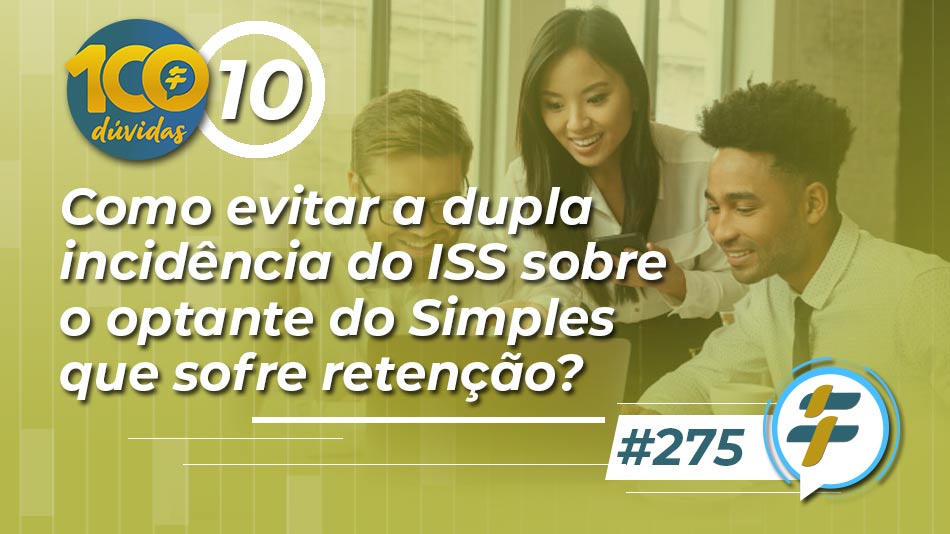 #275: Como evitar a dupla incidência do ISS sobre o optante do Simples que sofre retenção?