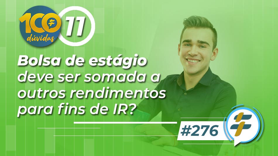 #276: Bolsa de estágio deve ser somada a outros rendimentos para fins de IR?