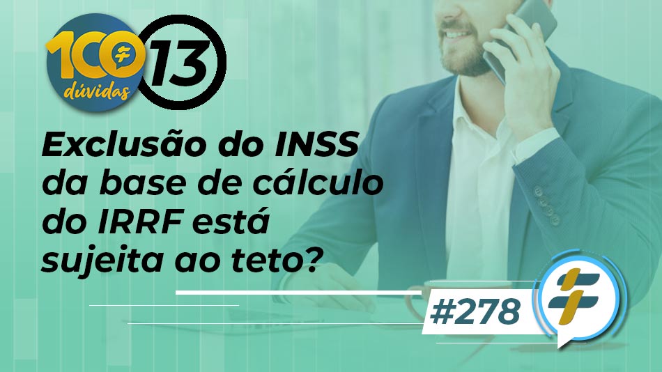 #278: Exclusão do INSS da base de cálculo do IRRF está sujeita ao teto?