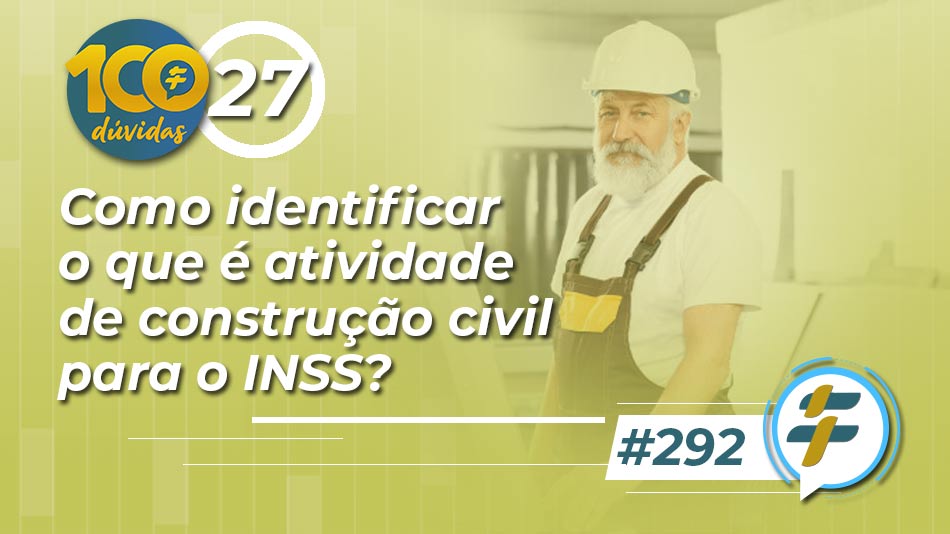 #292: Como identificar o que é atividade de construção civil para o INSS?
