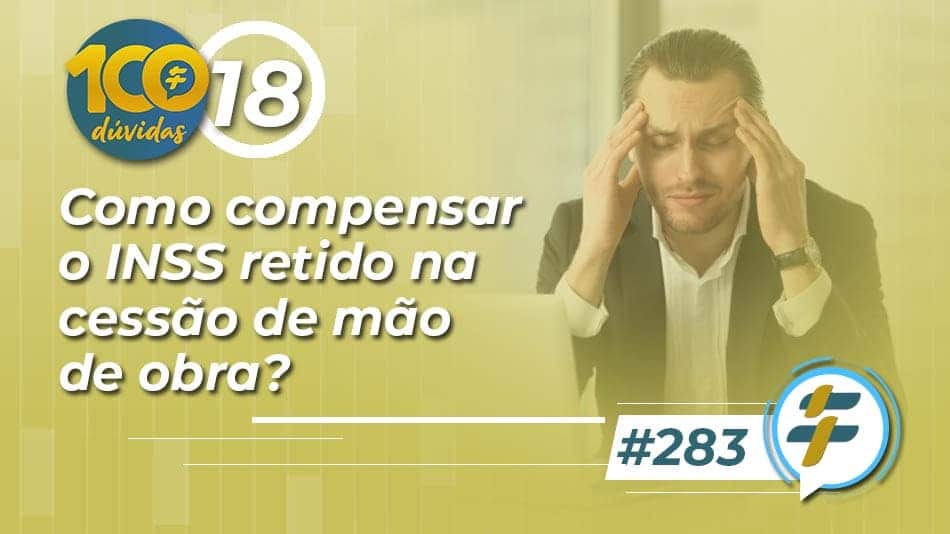 #283: Como compensar o INSS retido na cessão de mão de obra?