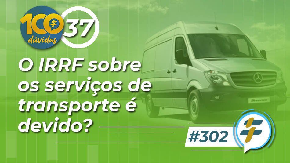 #302: O IRRF sobre os serviços de transporte é devido?
