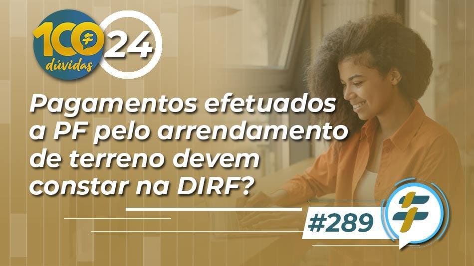#289: Pagamentos efetuados a PF pelo arrendamento de terreno devem constar na DIRF?