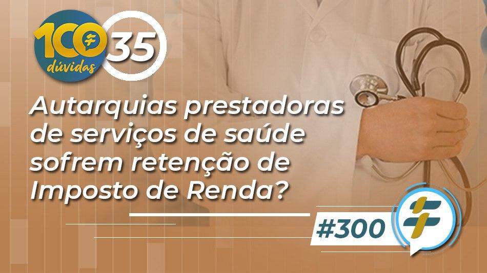 #300: Autarquias prestadoras de serviços de saúde estão sofrem retenção de Imposto de Renda