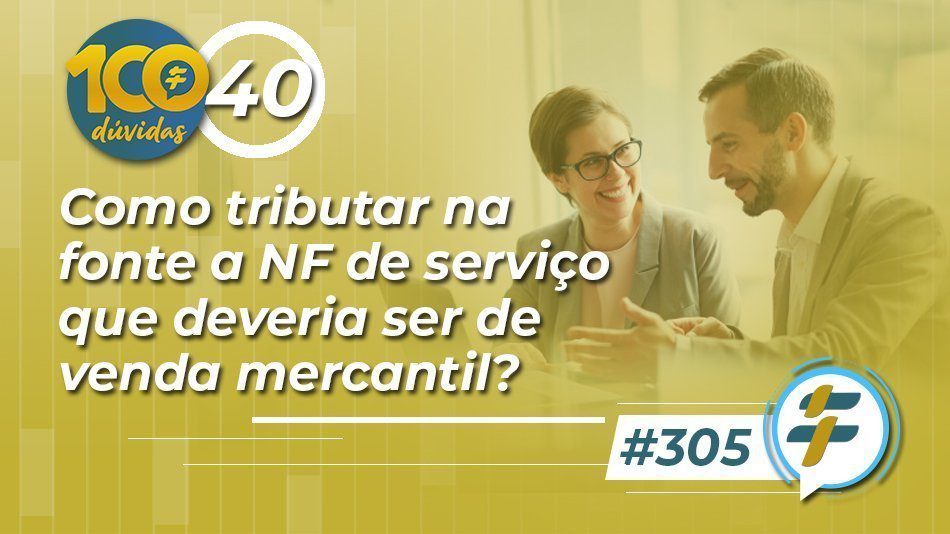 #305: Como tributar na fonte a NF de serviço que deveria ser de venda mercantil?