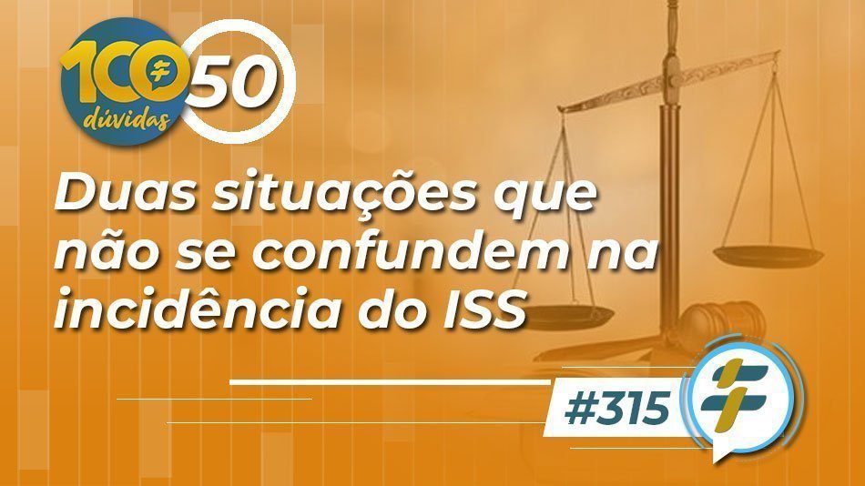 #315: Duas situações que não se confundem na incidência do ISS