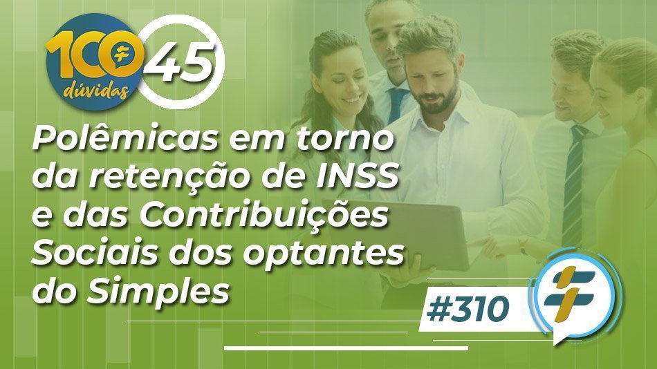 #310: Polêmicas em torno da retenção de INSS e das Contribuições Sociais dos optantes do Simples