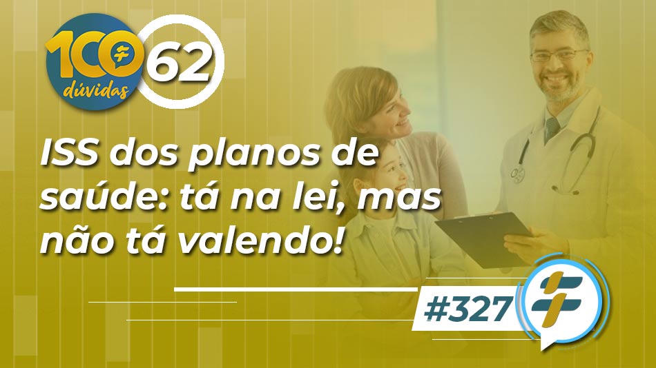 #327: ISS dos planos de saúde: tá na lei, mas não tá valendo!