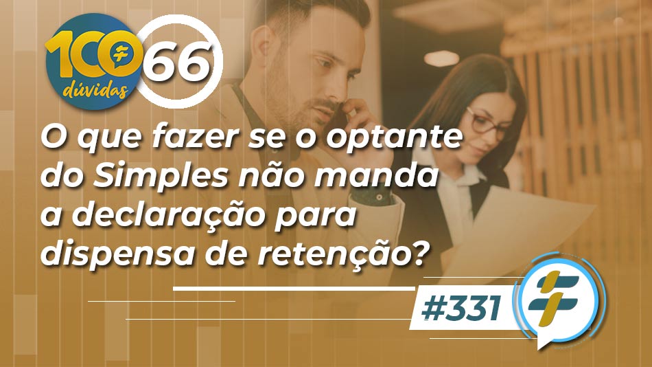 #331: O que fazer se o optante do Simples não manda a declaração para dispensa de retenção?